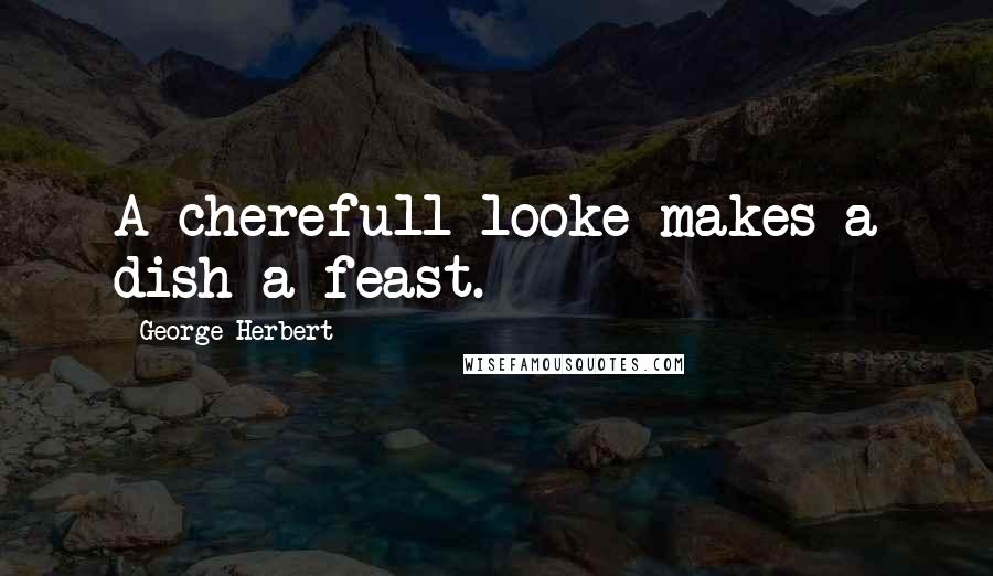 George Herbert Quotes: A cherefull looke makes a dish a feast.