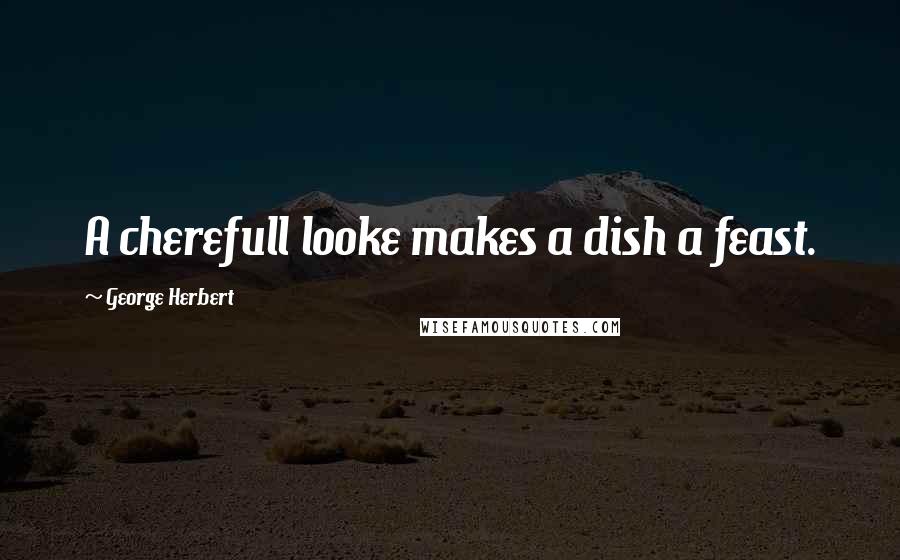 George Herbert Quotes: A cherefull looke makes a dish a feast.