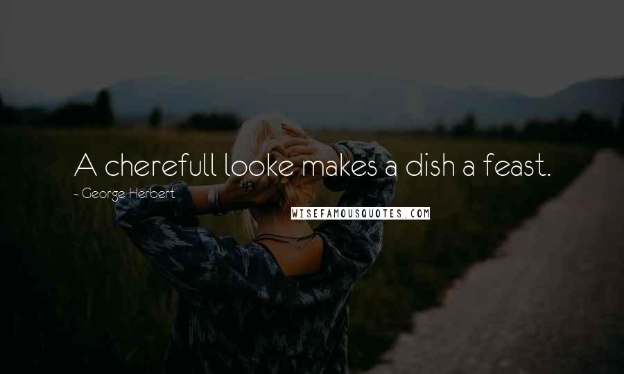 George Herbert Quotes: A cherefull looke makes a dish a feast.
