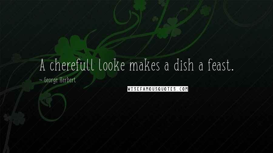 George Herbert Quotes: A cherefull looke makes a dish a feast.