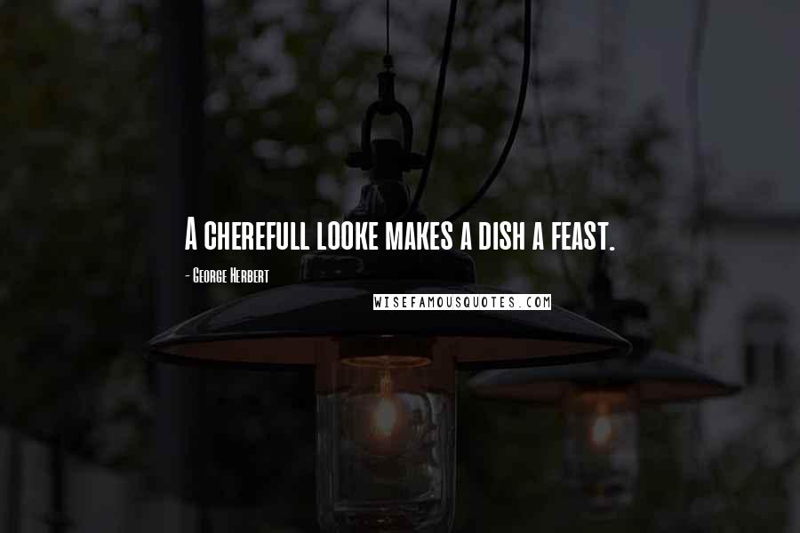 George Herbert Quotes: A cherefull looke makes a dish a feast.