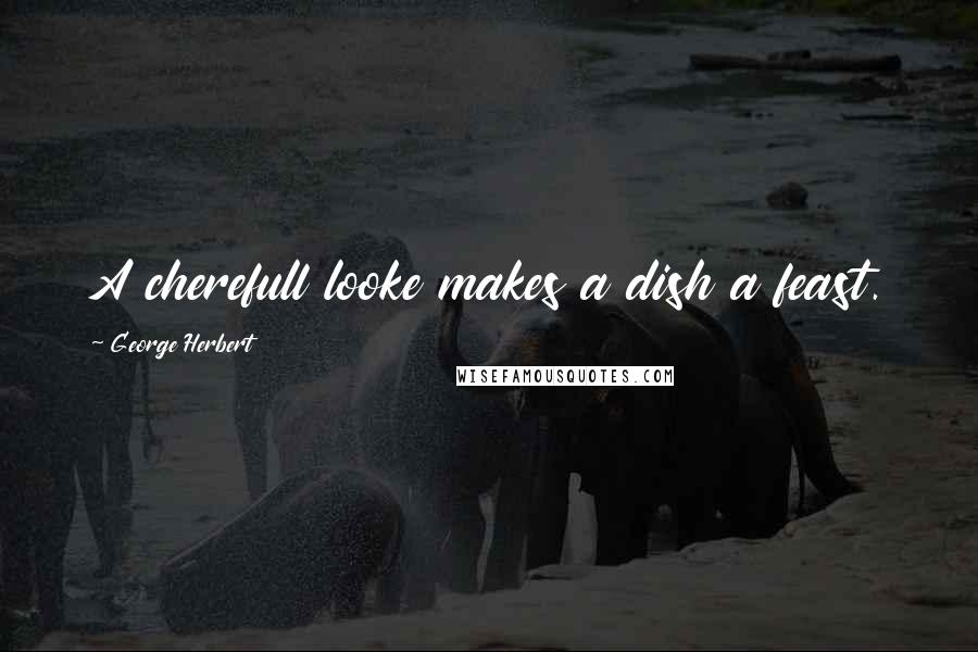 George Herbert Quotes: A cherefull looke makes a dish a feast.
