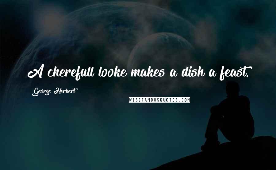 George Herbert Quotes: A cherefull looke makes a dish a feast.