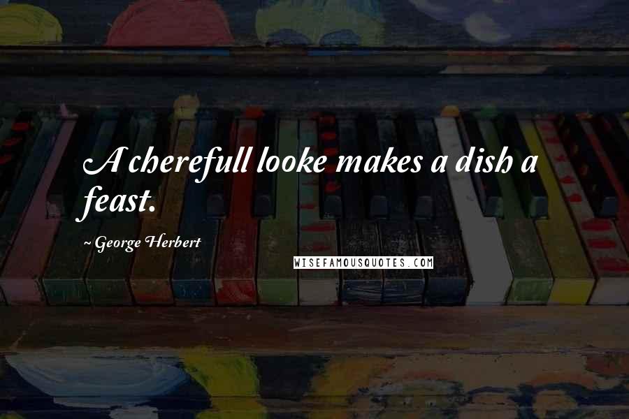 George Herbert Quotes: A cherefull looke makes a dish a feast.