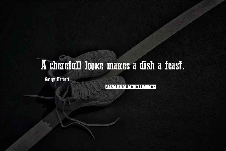 George Herbert Quotes: A cherefull looke makes a dish a feast.