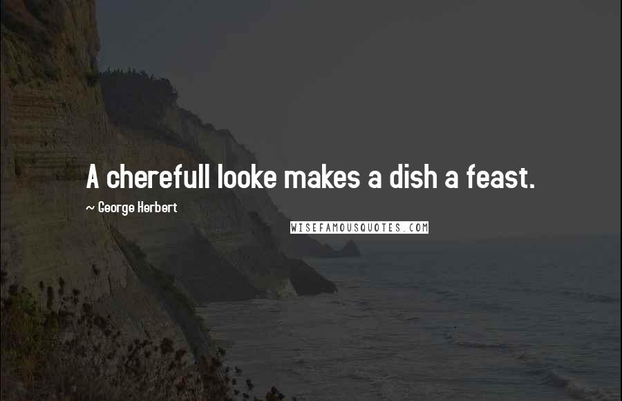 George Herbert Quotes: A cherefull looke makes a dish a feast.