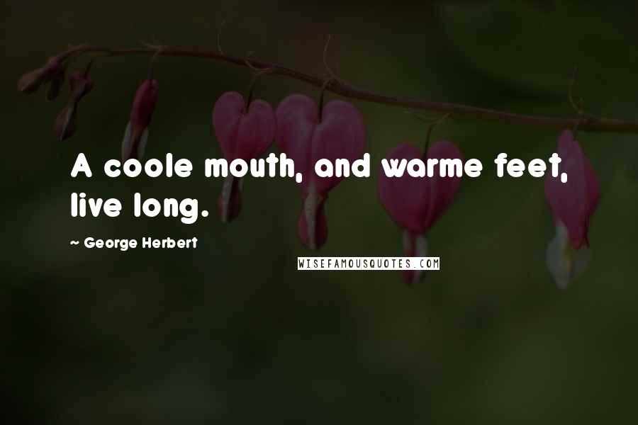 George Herbert Quotes: A coole mouth, and warme feet, live long.