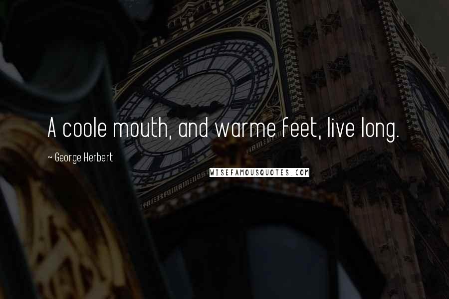 George Herbert Quotes: A coole mouth, and warme feet, live long.