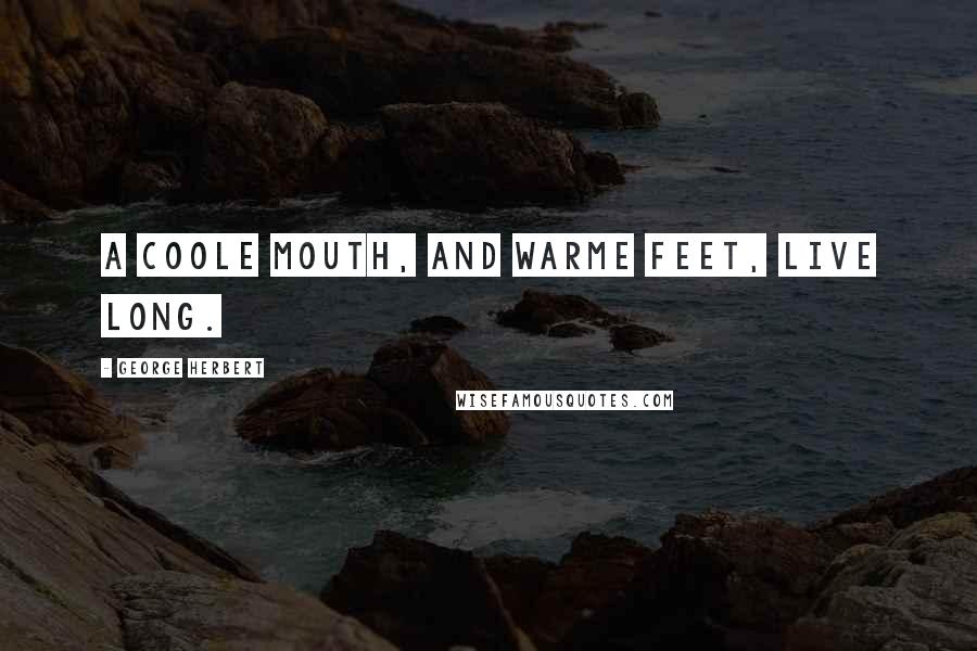 George Herbert Quotes: A coole mouth, and warme feet, live long.