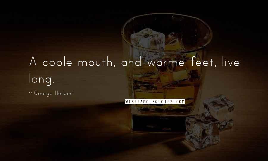 George Herbert Quotes: A coole mouth, and warme feet, live long.