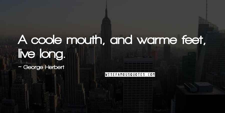 George Herbert Quotes: A coole mouth, and warme feet, live long.