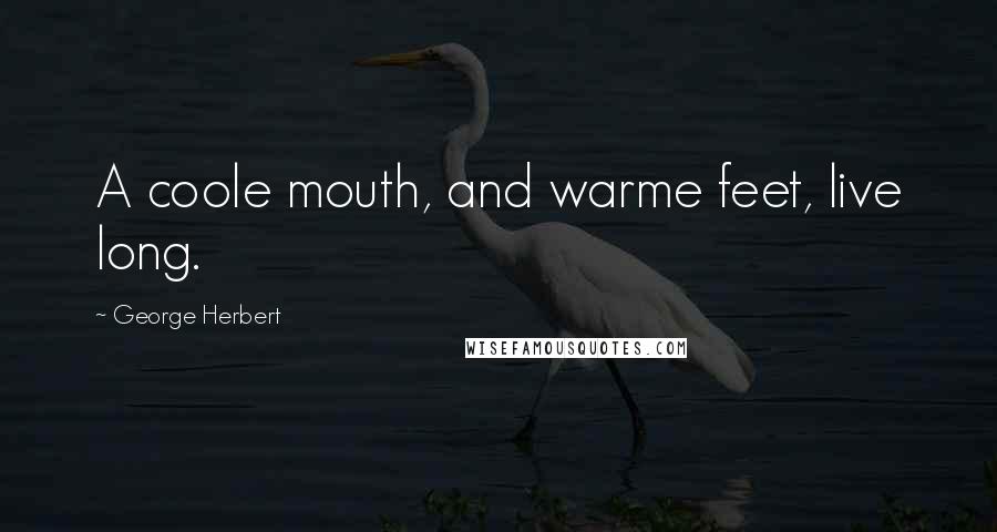 George Herbert Quotes: A coole mouth, and warme feet, live long.