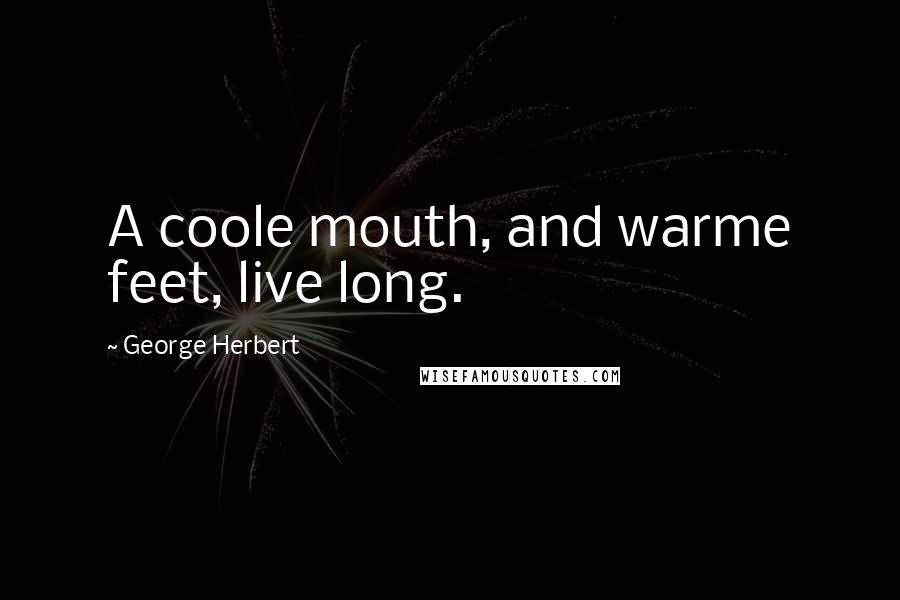 George Herbert Quotes: A coole mouth, and warme feet, live long.