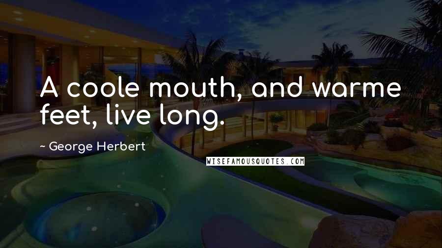 George Herbert Quotes: A coole mouth, and warme feet, live long.