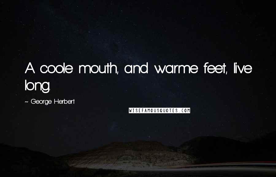 George Herbert Quotes: A coole mouth, and warme feet, live long.