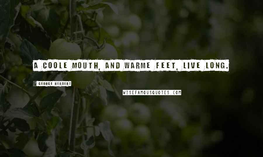 George Herbert Quotes: A coole mouth, and warme feet, live long.