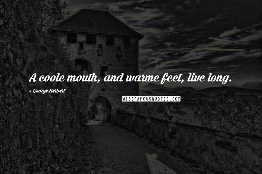 George Herbert Quotes: A coole mouth, and warme feet, live long.