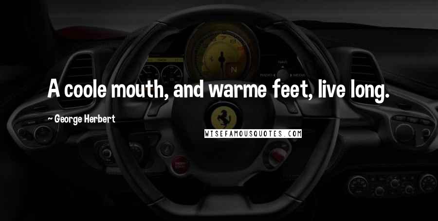 George Herbert Quotes: A coole mouth, and warme feet, live long.