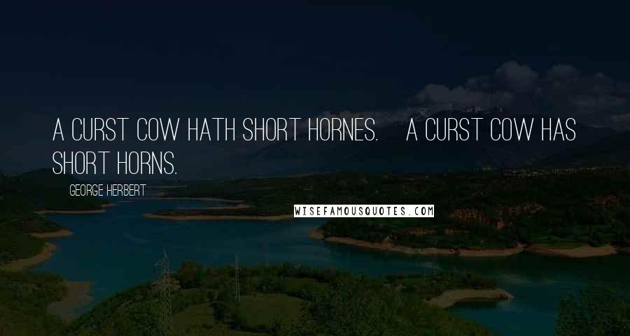 George Herbert Quotes: A curst Cow hath short hornes.[A curst cow has short horns.]