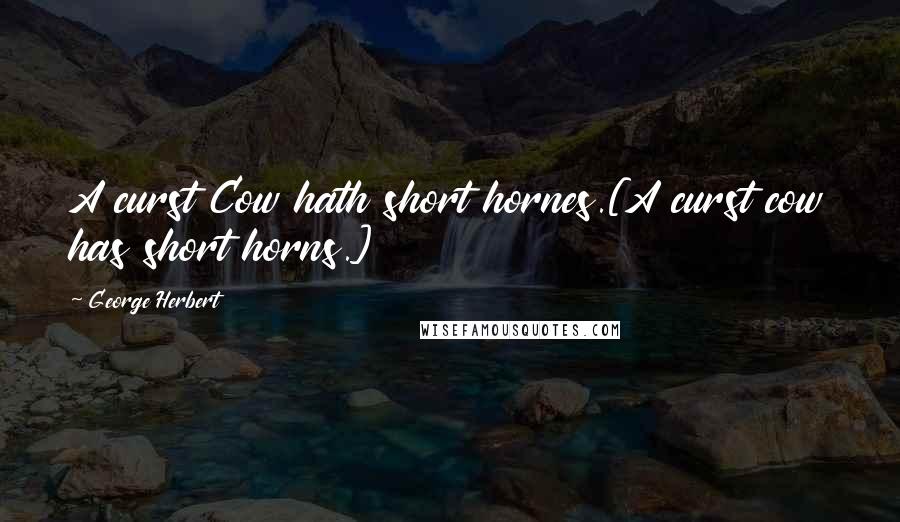 George Herbert Quotes: A curst Cow hath short hornes.[A curst cow has short horns.]