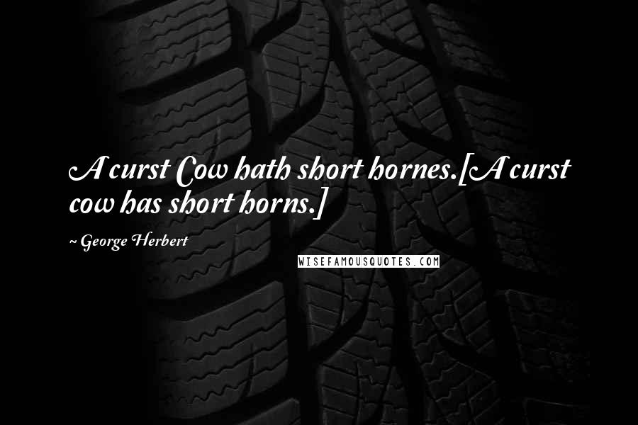 George Herbert Quotes: A curst Cow hath short hornes.[A curst cow has short horns.]