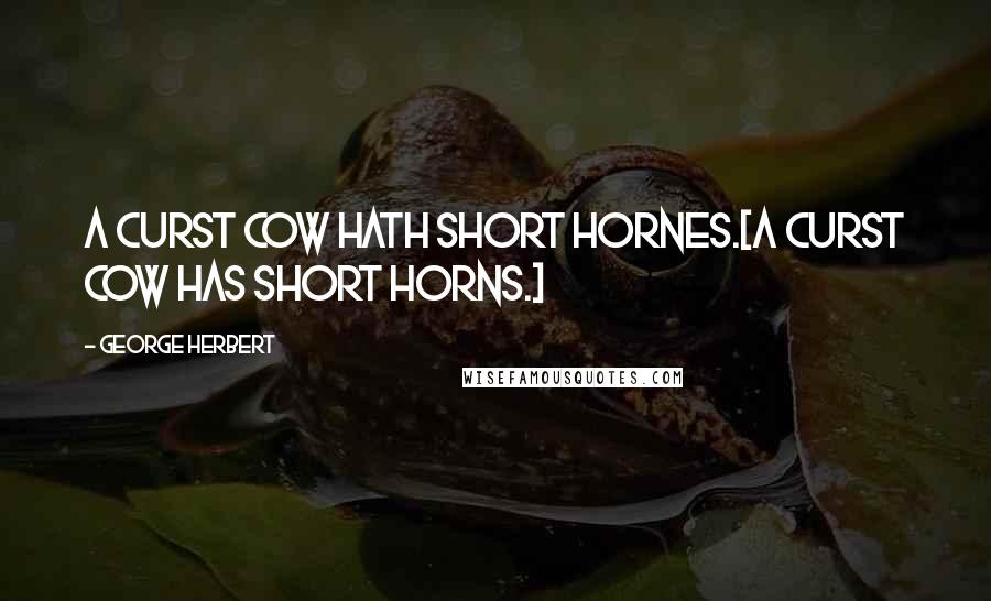 George Herbert Quotes: A curst Cow hath short hornes.[A curst cow has short horns.]