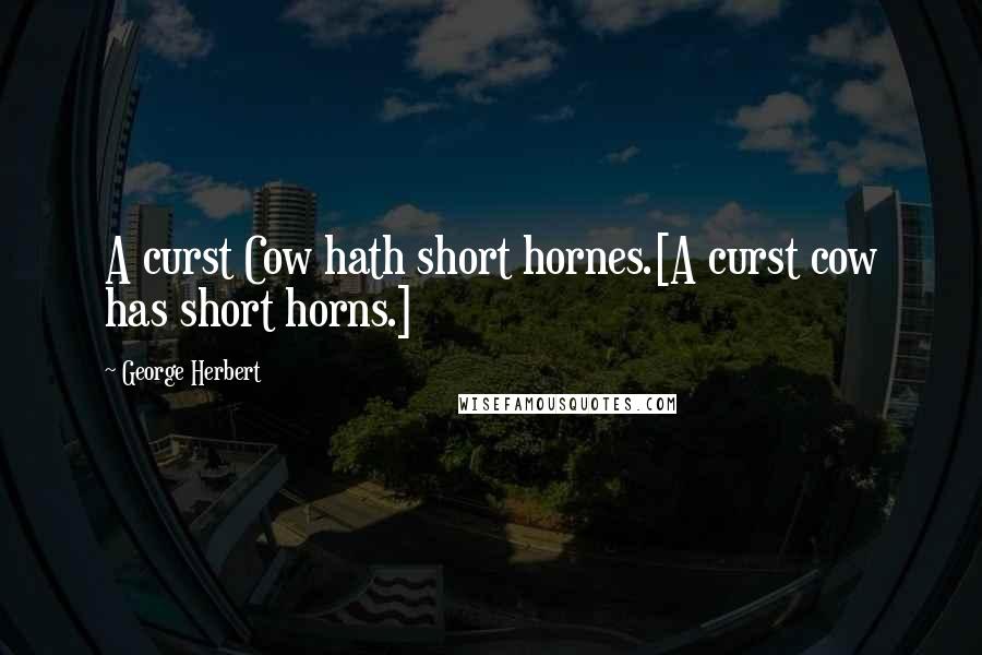 George Herbert Quotes: A curst Cow hath short hornes.[A curst cow has short horns.]