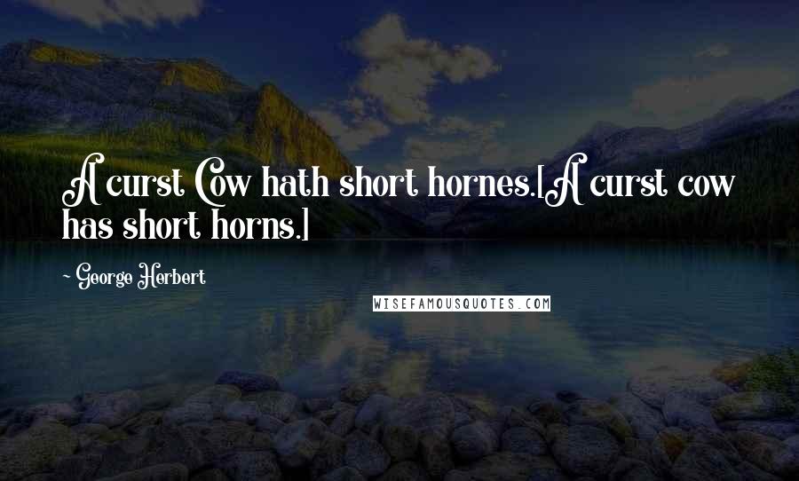 George Herbert Quotes: A curst Cow hath short hornes.[A curst cow has short horns.]
