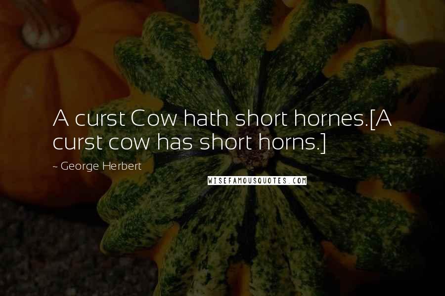 George Herbert Quotes: A curst Cow hath short hornes.[A curst cow has short horns.]