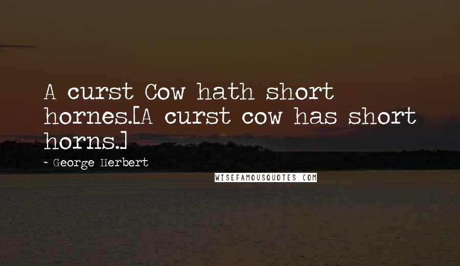 George Herbert Quotes: A curst Cow hath short hornes.[A curst cow has short horns.]
