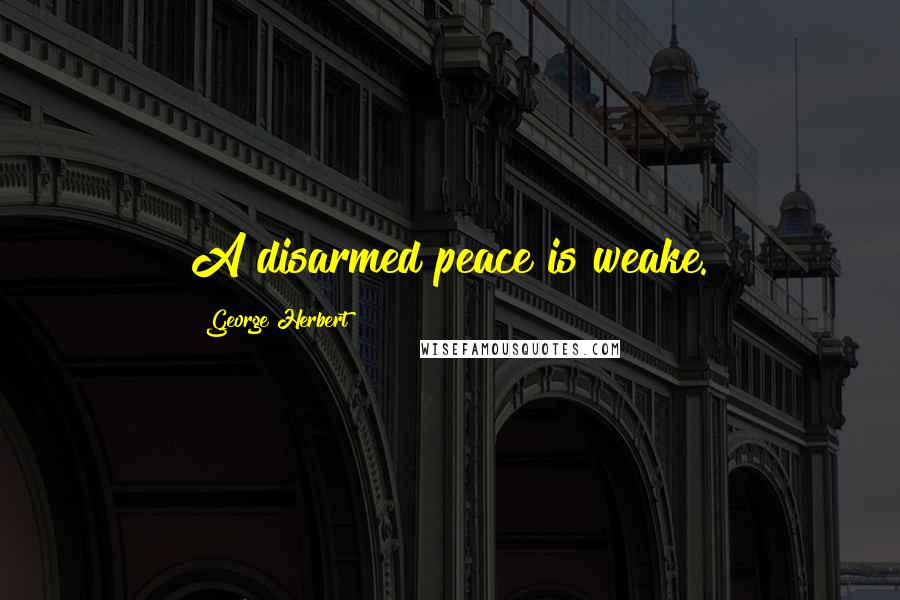 George Herbert Quotes: A disarmed peace is weake.