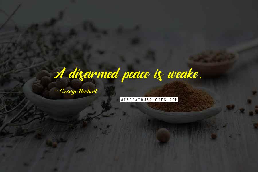 George Herbert Quotes: A disarmed peace is weake.
