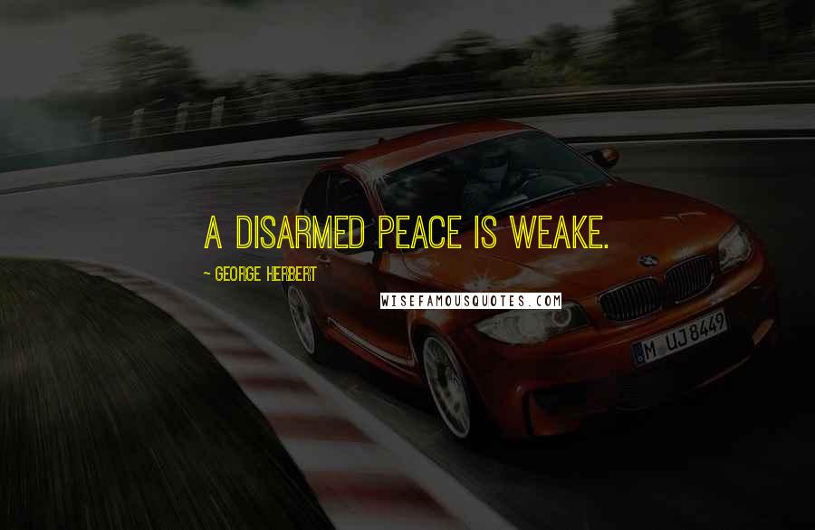 George Herbert Quotes: A disarmed peace is weake.