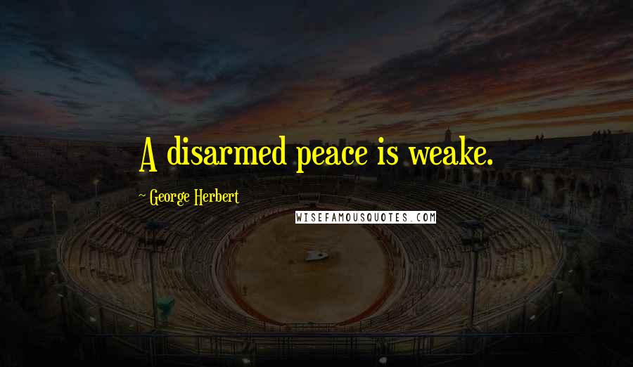 George Herbert Quotes: A disarmed peace is weake.