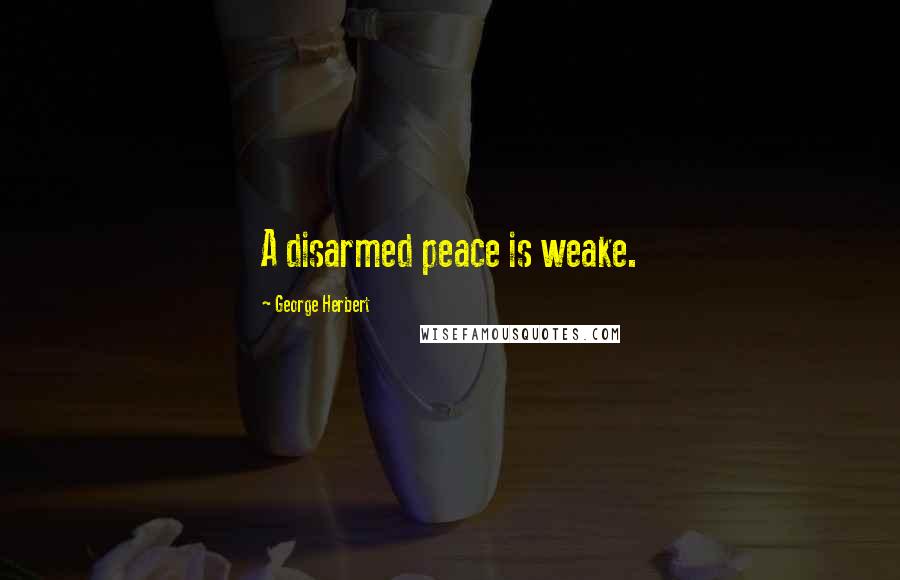 George Herbert Quotes: A disarmed peace is weake.