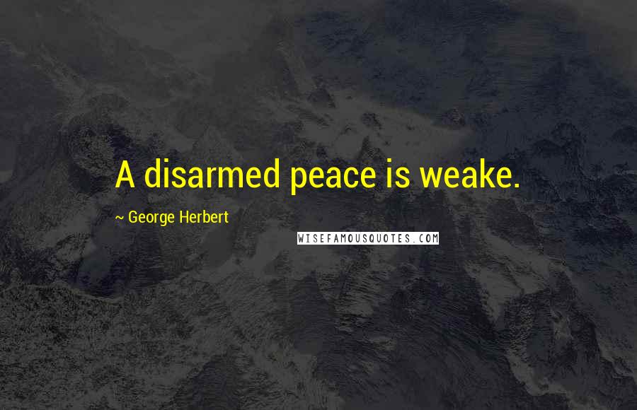 George Herbert Quotes: A disarmed peace is weake.