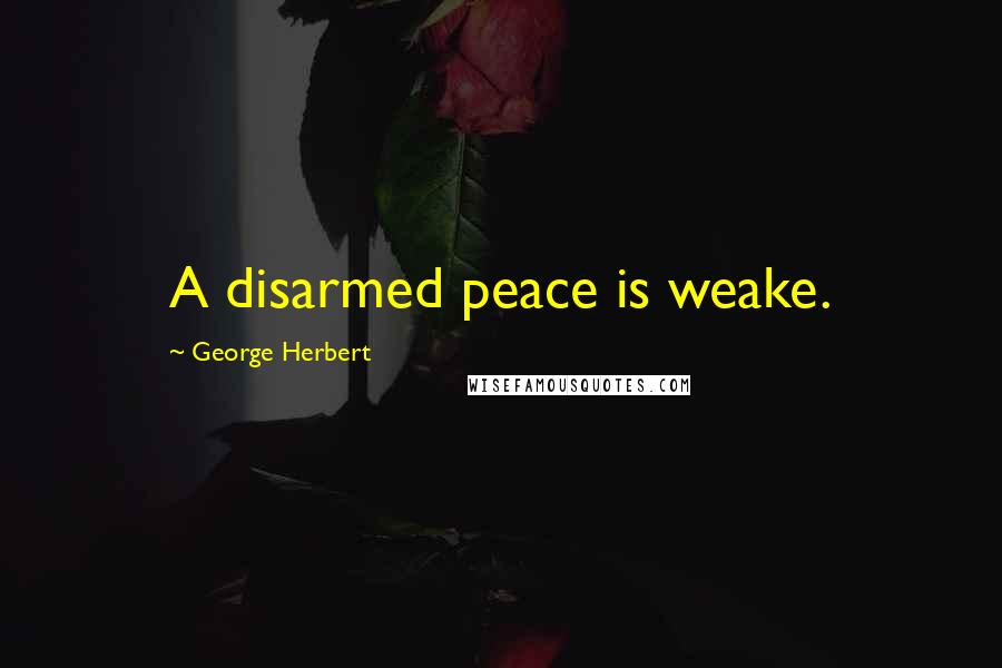 George Herbert Quotes: A disarmed peace is weake.