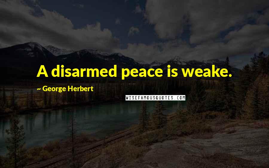 George Herbert Quotes: A disarmed peace is weake.
