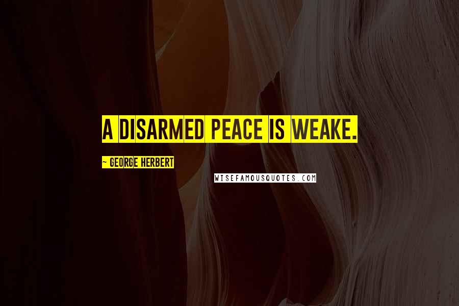 George Herbert Quotes: A disarmed peace is weake.
