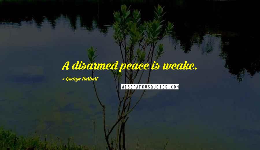 George Herbert Quotes: A disarmed peace is weake.