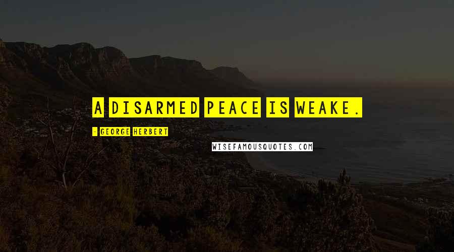 George Herbert Quotes: A disarmed peace is weake.