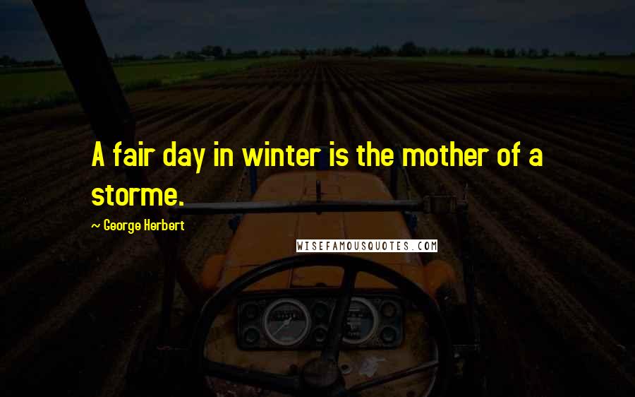 George Herbert Quotes: A fair day in winter is the mother of a storme.