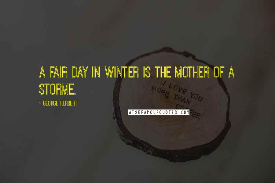 George Herbert Quotes: A fair day in winter is the mother of a storme.