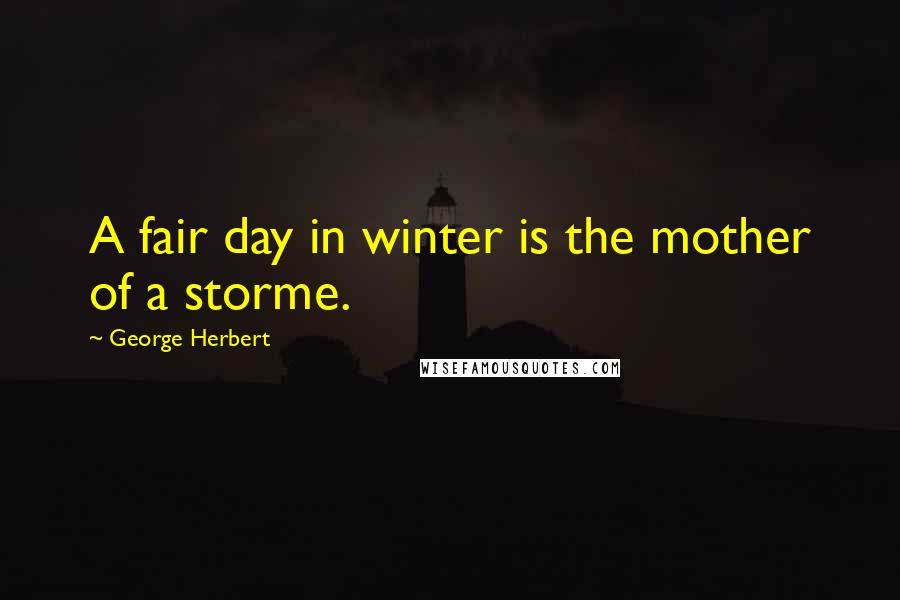 George Herbert Quotes: A fair day in winter is the mother of a storme.