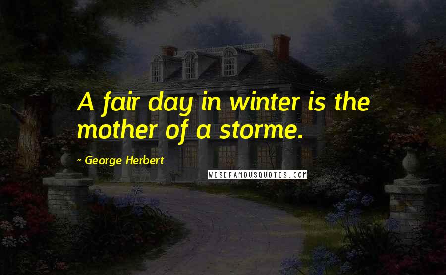 George Herbert Quotes: A fair day in winter is the mother of a storme.