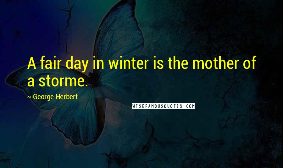 George Herbert Quotes: A fair day in winter is the mother of a storme.