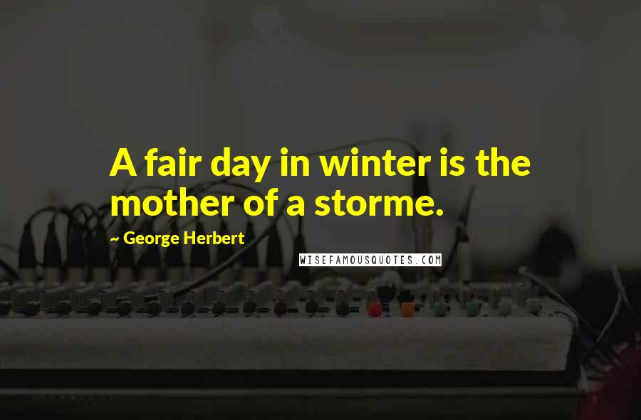 George Herbert Quotes: A fair day in winter is the mother of a storme.