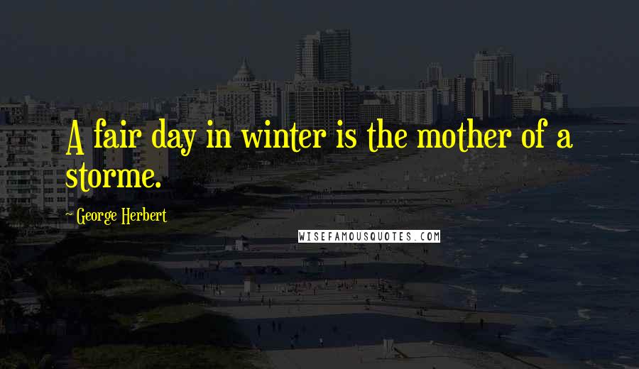 George Herbert Quotes: A fair day in winter is the mother of a storme.