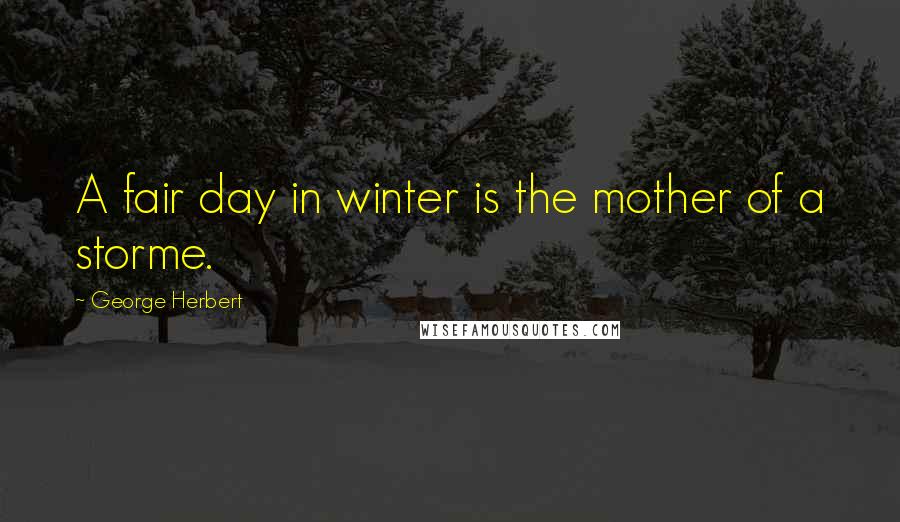 George Herbert Quotes: A fair day in winter is the mother of a storme.