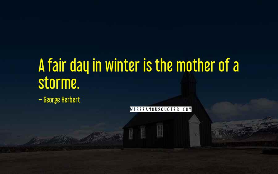 George Herbert Quotes: A fair day in winter is the mother of a storme.